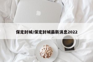 保定封城/保定封城最新消息2022