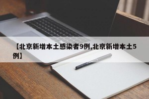 【北京新增本土感染者9例,北京新增本土5例】