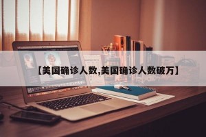 【美国确诊人数,美国确诊人数破万】