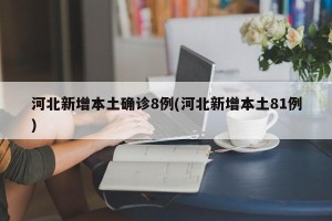 河北新增本土确诊8例(河北新增本土81例)