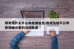 郑州为什么不公布疫情信息/郑州为啥不公布新增确诊者的活动轨迹