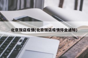 北京饭店疫情(北京饭店疫情停业通知)
