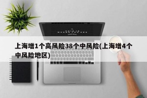 上海增1个高风险38个中风险(上海增4个中风险地区)