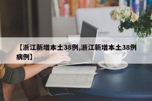 【浙江新增本土38例,浙江新增本土38例病例】