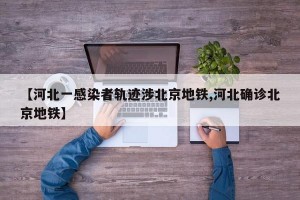 【河北一感染者轨迹涉北京地铁,河北确诊北京地铁】