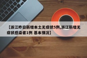 【浙江昨日新增本土无症状5例,浙江新增无症状感染者1例 基本情况】