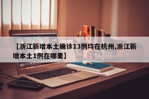 【浙江新增本土确诊13例均在杭州,浙江新增本土1例在哪里】