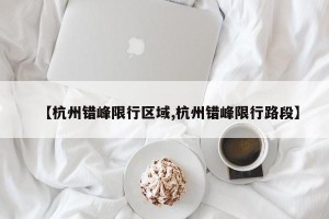 【杭州错峰限行区域,杭州错峰限行路段】