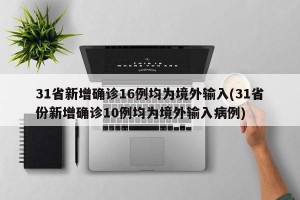 31省新增确诊16例均为境外输入(31省份新增确诊10例均为境外输入病例)