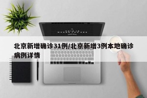 北京新增确诊31例/北京新增3例本地确诊病例详情