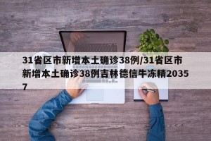 31省区市新增本土确诊38例/31省区市新增本土确诊38例吉林德信牛冻精20357