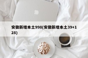 安徽新增本土998(安徽新增本土39+128)