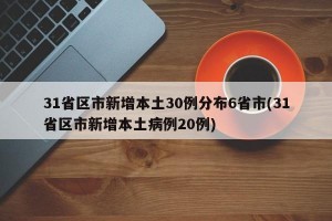 31省区市新增本土30例分布6省市(31省区市新增本土病例20例)
