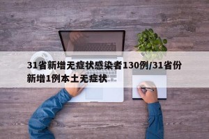 31省新增无症状感染者130例/31省份新增1例本土无症状