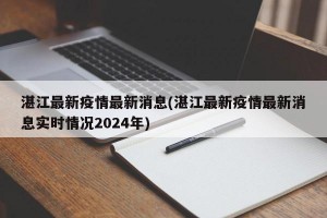 湛江最新疫情最新消息(湛江最新疫情最新消息实时情况2024年)