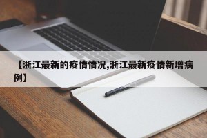 【浙江最新的疫情情况,浙江最新疫情新增病例】