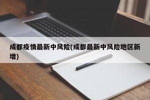 成都疫情最新中风险(成都最新中风险地区新增)