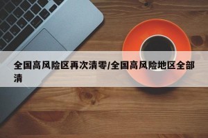 全国高风险区再次清零/全国高风险地区全部清
