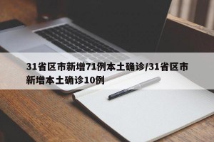 31省区市新增71例本土确诊/31省区市新增本土确诊10例