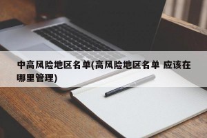 中高风险地区名单(高风险地区名单 应该在哪里管理)