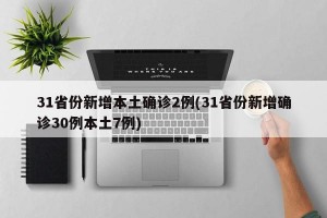 31省份新增本土确诊2例(31省份新增确诊30例本土7例)