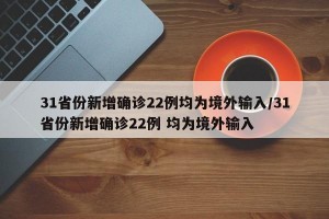 31省份新增确诊22例均为境外输入/31省份新增确诊22例 均为境外输入