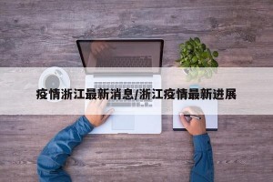 疫情浙江最新消息/浙江疫情最新进展