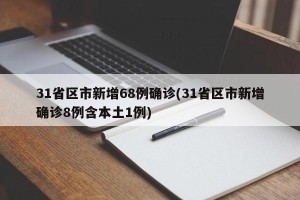 31省区市新增68例确诊(31省区市新增确诊8例含本土1例)