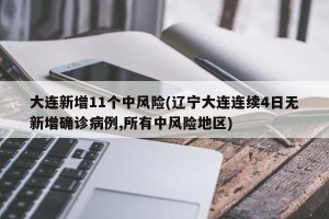 大连新增11个中风险(辽宁大连连续4日无新增确诊病例,所有中风险地区)