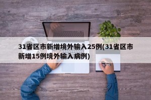 31省区市新增境外输入25例(31省区市新增15例境外输入病例)