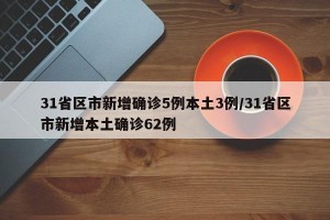 31省区市新增确诊5例本土3例/31省区市新增本土确诊62例