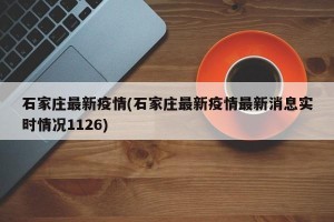 石家庄最新疫情(石家庄最新疫情最新消息实时情况1126)