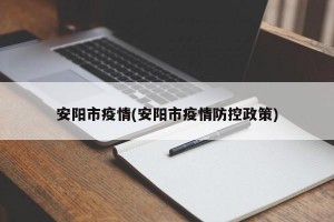 安阳市疫情(安阳市疫情防控政策)