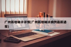 广州新增确诊详情(广州新增确诊病例最新通报)