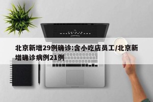北京新增29例确诊:含小吃店员工/北京新增确诊病例21例