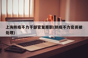 上海防疫不力干部官复原职(防疫不力官员被处理)