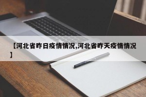 【河北省昨日疫情情况,河北省昨天疫情情况】