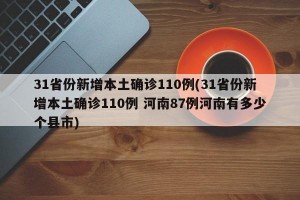 31省份新增本土确诊110例(31省份新增本土确诊110例 河南87例河南有多少个县市)