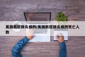 美国新冠肺炎病例/美国新冠肺炎病例死亡人数