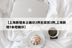 【上海新增本土确诊2例无症状3例,上海新增5本地确诊】