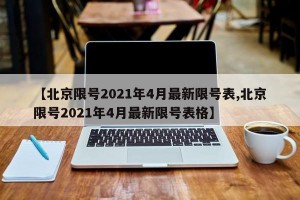 【北京限号2021年4月最新限号表,北京限号2021年4月最新限号表格】