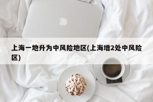 上海一地升为中风险地区(上海增2处中风险区)
