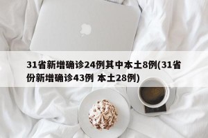31省新增确诊24例其中本土8例(31省份新增确诊43例 本土28例)