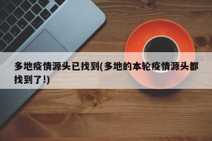 多地疫情源头已找到(多地的本轮疫情源头都找到了!)