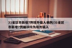 31省区市新增7例境外输入病例/31省区市新增7例确诊均为境外输入