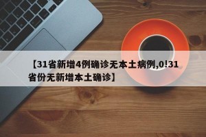 【31省新增4例确诊无本土病例,0!31省份无新增本土确诊】