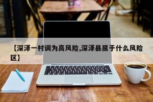 【深泽一村调为高风险,深泽县属于什么风险区】