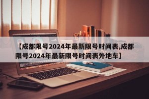 【成都限号2024年最新限号时间表,成都限号2024年最新限号时间表外地车】