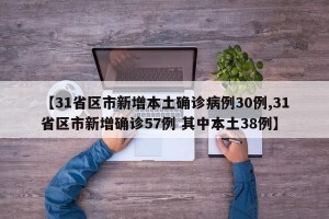 【31省区市新增本土确诊病例30例,31省区市新增确诊57例 其中本土38例】