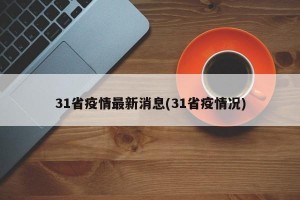 31省疫情最新消息(31省疫情况)